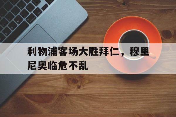 九游官方网站-利物浦吊打拜仁