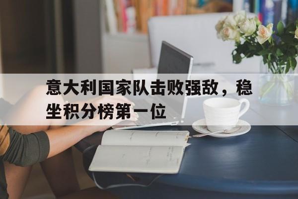 意大利国家队击败强敌,稳坐积分榜第一位的球员
