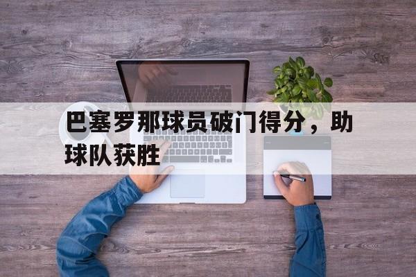 巴塞罗那球员破门得分,助球队获胜吗